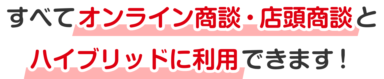 すべてオンライン商談・店頭商談とハイブリッドに利⽤できます！